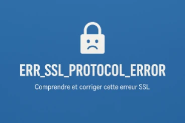ERR_SSL_PROTOCOL_ERROR : Comprendre et corriger cette erreur SSL